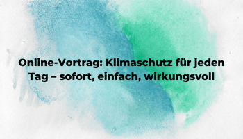 Online-Vortrag: Klimaschutz für jeden Tag – sofort, einfach, wirkungsvoll