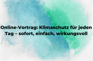 Online-Vortrag: Klimaschutz für jeden Tag – sofort, einfach, wirkungsvoll